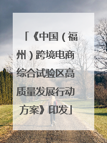 《中国（福州）跨境电商综合试验区高质量发展行动方案》印发