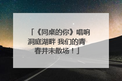 《同桌的你》唱响洞庭湖畔 我们的青春并未散场！