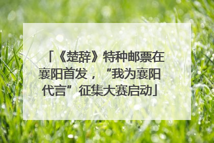《楚辞》特种邮票在襄阳首发，“我为襄阳代言”征集大赛启动
