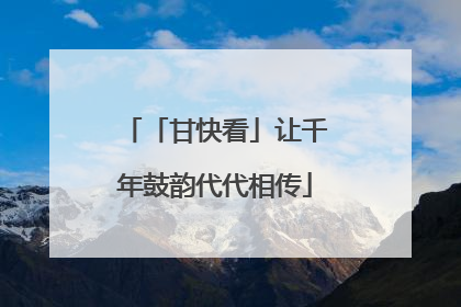 「甘快看」让千年鼓韵代代相传