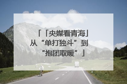 「央媒看青海」从“单打独斗”到“抱团取暖”