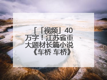 「视频」40万字！江苏省重大题材长篇小说《车桥 车桥》在淮安首发！