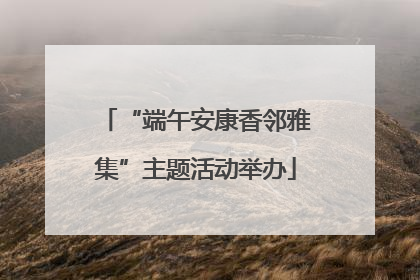 “端午安康香邻雅集”主题活动举办