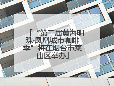 “第二届黄海明珠·凤凰城市咖啡季”将在烟台市莱山区举办