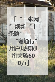 “一张网”焕新“千条路”——“粤通行”用户规模即将突破600万