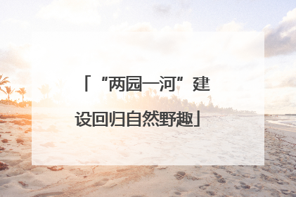 “两园一河”建设回归自然野趣