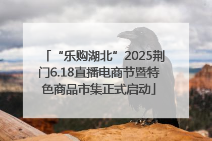 “乐购湖北”2025荆门6.18直播电商节暨特色商品市集正式启动