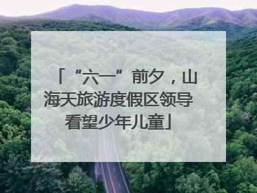 “六一”前夕，山海天旅游度假区领导看望少年儿童