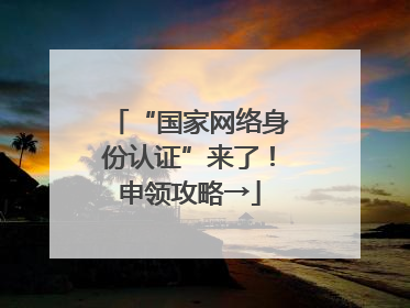 “国家网络身份认证”来了！申领攻略→