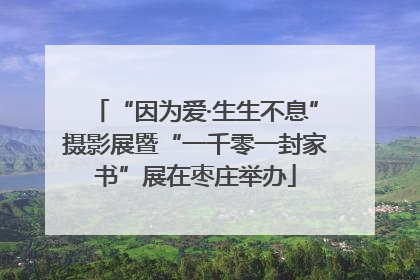 “因为爱·生生不息”摄影展暨“一千零一封家书”展在枣庄举办