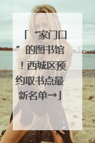 “家门口”的图书馆！西城区预约取书点最新名单→