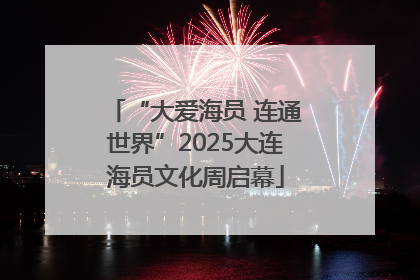 “大爱海员 连通世界”2025大连海员文化周启幕