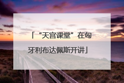 “天宫课堂”在匈牙利布达佩斯开讲