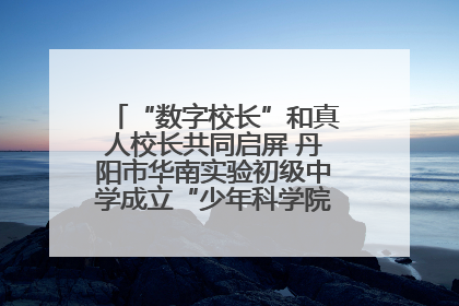 “数字校长”和真人校长共同启屏 丹阳市华南实验初级中学成立“少年科学院”共筑科技创新梦