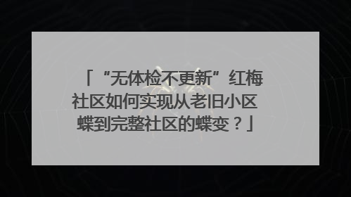 “无体检不更新”红梅社区如何实现从老旧小区蝶到完整社区的蝶变？