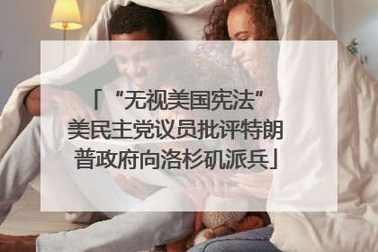 “无视美国宪法” 美民主党议员批评特朗普政府向洛杉矶派兵