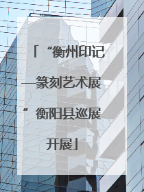 “衡州印记—篆刻艺术展”衡阳县巡展开展