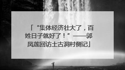 “集体经济壮大了，百姓日子就好了！”——郭凤莲回访土古洞村侧记