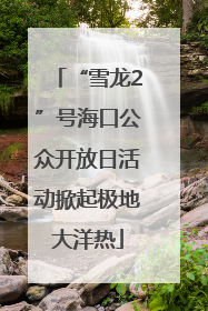 “雪龙2”号海口公众开放日活动掀起极地大洋热