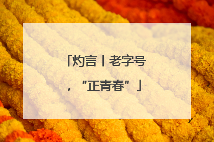灼言丨老字号，“正青春”