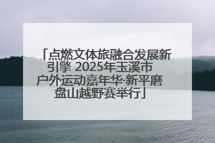 点燃文体旅融合发展新引擎 2025年玉溪市户外运动嘉年华·新平磨盘山越野赛举行
