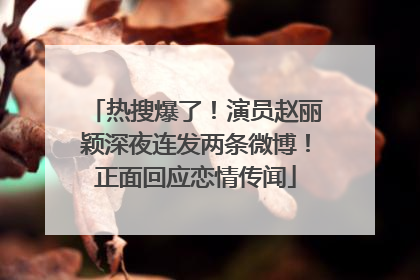 热搜爆了！演员赵丽颖深夜连发两条微博！正面回应恋情传闻