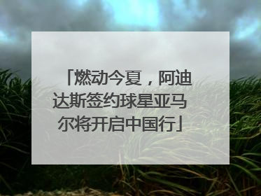 燃动今夏，阿迪达斯签约球星亚马尔将开启中国行