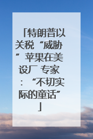 特朗普以关税“威胁”苹果在美设厂 专家：“不切实际的童话”