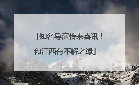 知名导演传来喜讯！和江西有不解之缘