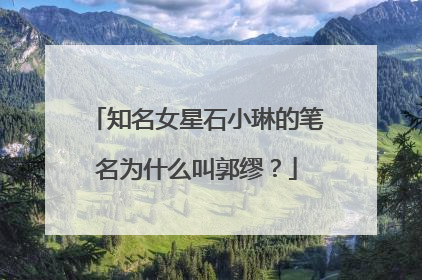 知名女星石小琳的笔名为什么叫郭缪？