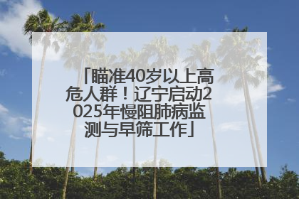 瞄准40岁以上高危人群！辽宁启动2025年慢阻肺病监测与早筛工作