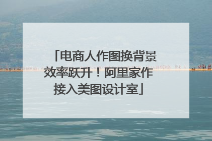电商人作图换背景效率跃升！阿里家作接入美图设计室