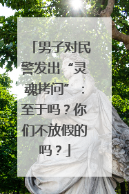 男子对民警发出“灵魂拷问”：至于吗？你们不放假的吗？