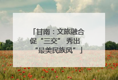 甘南：文旅融合促“三交” 秀出“最美民族风”