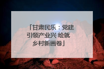 甘肃民乐：党建引领产业兴 绘就乡村新画卷