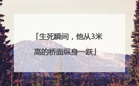 生死瞬间，他从3米高的桥面纵身一跃