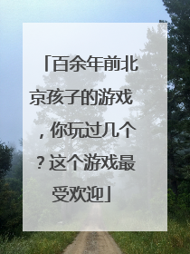 百余年前北京孩子的游戏，你玩过几个？这个游戏最受欢迎