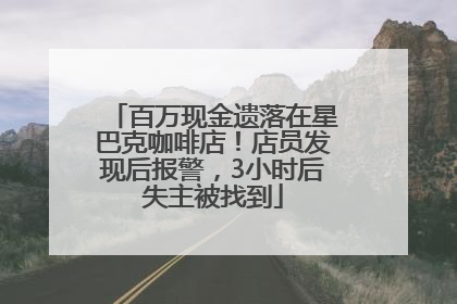 百万现金遗落在星巴克咖啡店！店员发现后报警，3小时后失主被找到