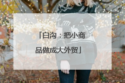 白沟：把小商品做成大外贸