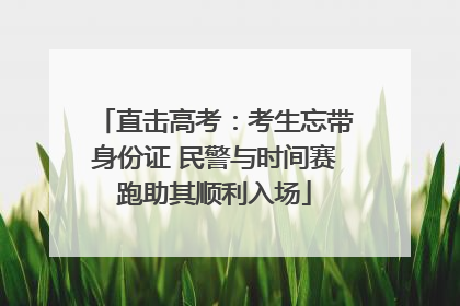 直击高考：考生忘带身份证 民警与时间赛跑助其顺利入场