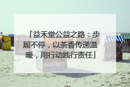 益禾堂公益之路：步履不停，以茶香传递温暖，用行动践行责任