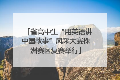 省高中生“用英语讲中国故事”风采大赛株洲赛区复赛举行