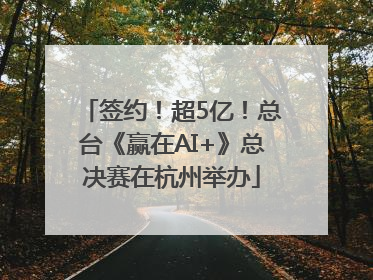 签约！超5亿！总台《赢在AI+》总决赛在杭州举办
