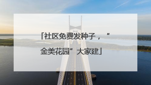 社区免费发种子，“金美花园”大家建