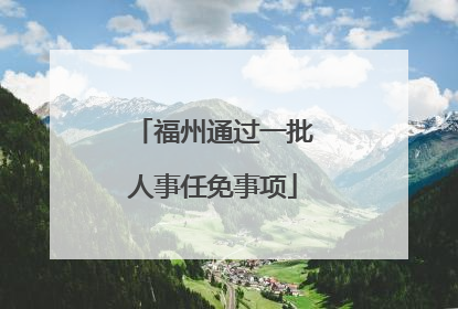 福州通过一批人事任免事项