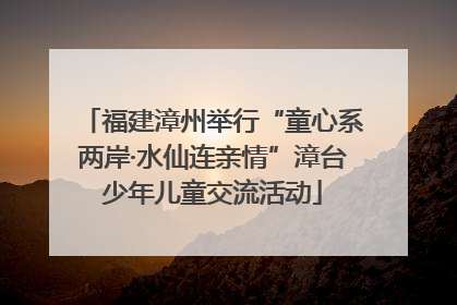 福建漳州举行“童心系两岸·水仙连亲情”漳台少年儿童交流活动