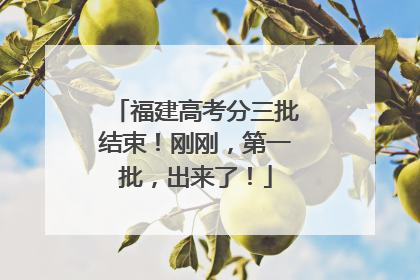 福建高考分三批结束！刚刚，第一批，出来了！
