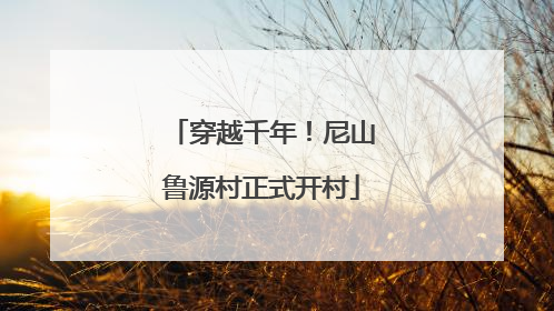 穿越千年！尼山鲁源村正式开村