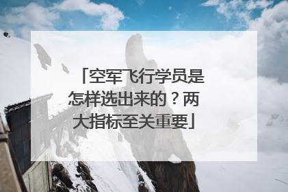 空军飞行学员是怎样选出来的？两大指标至关重要