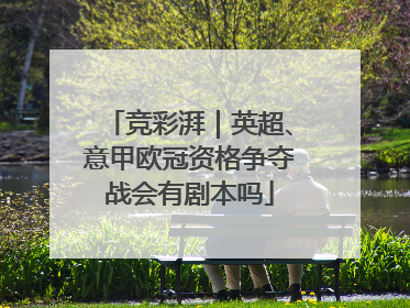 竞彩湃｜英超、意甲欧冠资格争夺战会有剧本吗